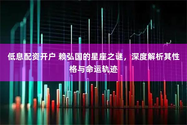 低息配资开户 赖弘国的星座之谜，深度解析其性格与命运轨迹