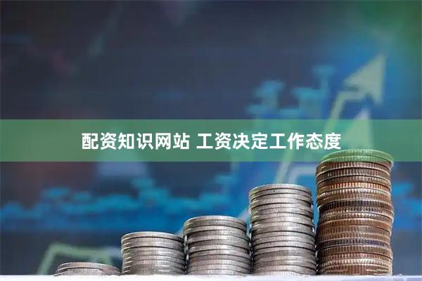 配资知识网站 工资决定工作态度