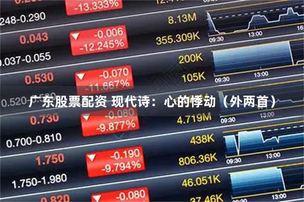 广东股票配资 现代诗：心的悸动（外两首）