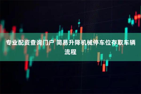 专业配资查询门户 简易升降机械停车位存取车辆流程