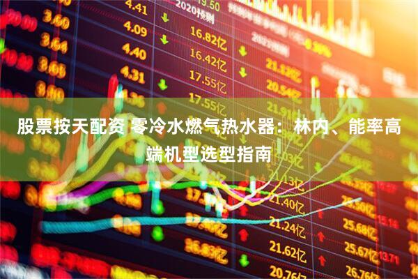 股票按天配资 零冷水燃气热水器：林内、能率高端机型选型指南